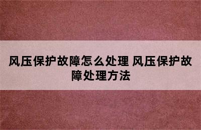 风压保护故障怎么处理 风压保护故障处理方法